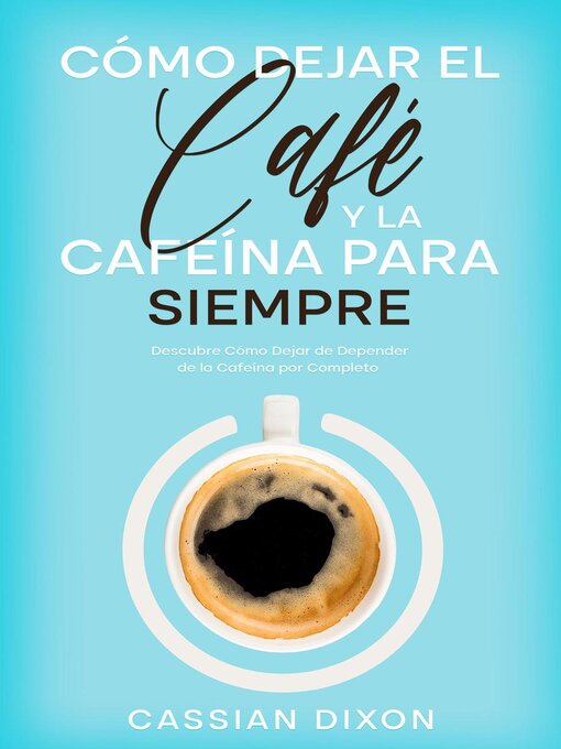 Title details for Cómo Dejar el Café y la Cafeína para Siempre by Cassian Dixon - Available